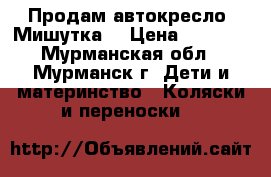 Продам автокресло “Мишутка“ › Цена ­ 2 000 - Мурманская обл., Мурманск г. Дети и материнство » Коляски и переноски   